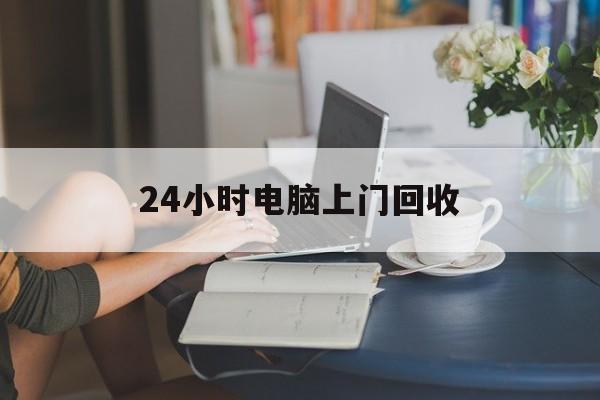 文山最新24小时电脑上门回收方法分析(最方便真实的文山免费上门回收电脑方法)