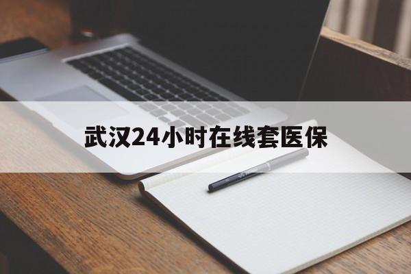 文山最新武汉24小时在线套医保方法分析(最方便真实的文山武汉医保服务方法)