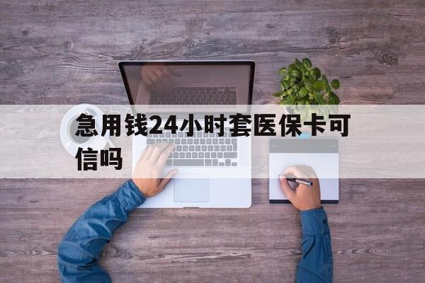 文山最新急用钱24小时套医保卡可信吗方法分析(最方便真实的文山急用钱套医保卡联系方式v渠道方法)