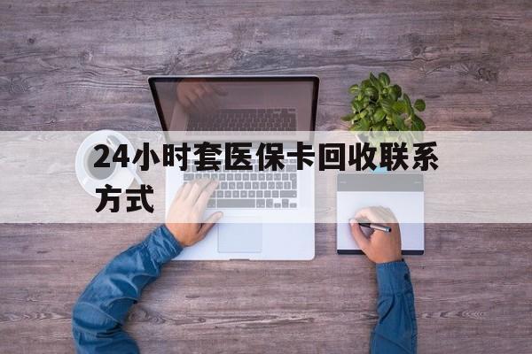 文山最新24小时套医保卡回收联系方式方法分析(最方便真实的文山急用钱24小时套医保卡方法)
