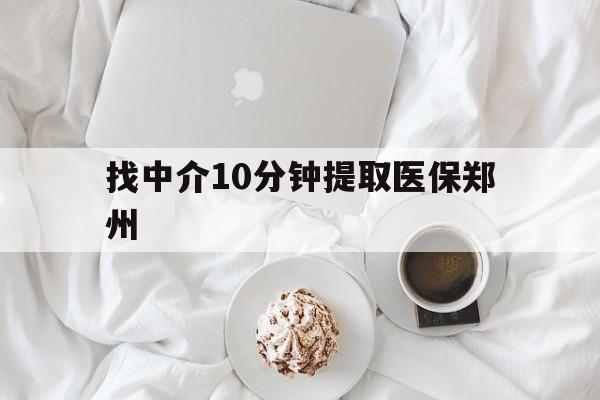 文山最新找中介10分钟提取医保郑州方法分析(最方便真实的文山找中介10分钟提取医保郑州能报销吗方法)