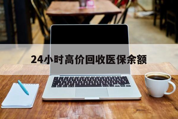 文山最新24小时高价回收医保余额方法分析(最方便真实的文山24小时高价回收医保余额是真的吗方法)