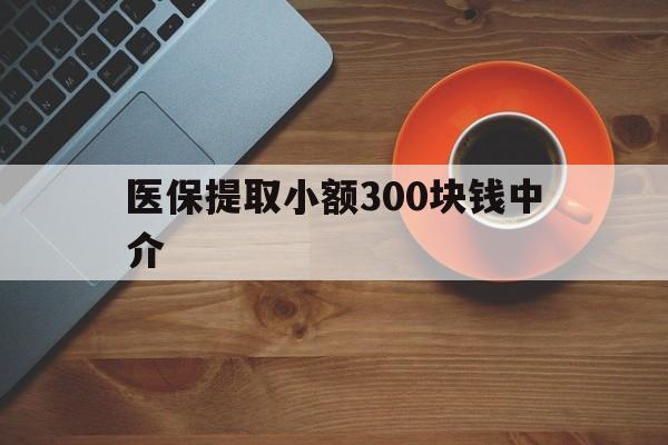 文山最新医保提取小额300块钱中介方法分析(最方便真实的文山小额医保300以内提取联系方式方法)
