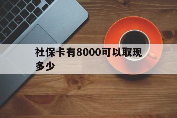 详细阅读:文山最新社保卡有8000可以取现多少方法分析(最方便真实的文山社保卡取现方法方法) 文山最新社保卡有8000可以取现多少方法分析(最方便真实的文山社保卡取现方法方法)