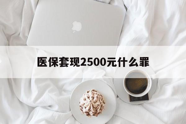 详细阅读:文山最新医保套现2500元什么罪方法分析(最方便真实的文山医保套现多少钱判刑方法) 文山最新医保套现2500元什么罪方法分析(最方便真实的文山医保套现多少钱判刑方法)