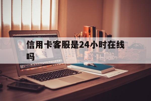 文山最新信用卡客服是24小时在线吗方法分析(最方便真实的文山打信用卡客服方法)