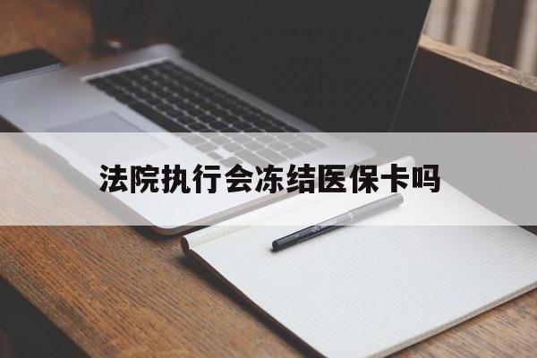 文山最新法院执行会冻结医保卡吗方法分析(最方便真实的文山法院会冻结医保账户吗方法)