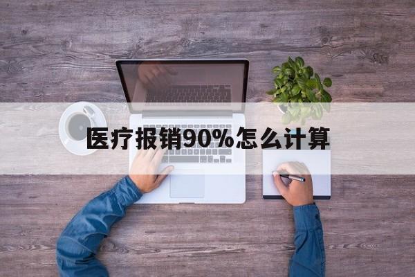 文山最新医疗报销90%怎么计算方法分析(最方便真实的文山医保报销90%是什么意思方法)