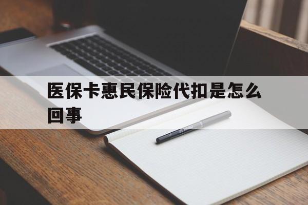 文山最新医保卡惠民保险代扣是怎么回事方法分析(最方便真实的文山惠民医保好吗方法)
