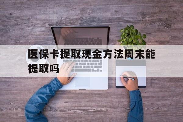 文山最新医保卡提取现金方法周末能提取吗方法分析(最方便真实的文山医保卡提取现金方法周末能提取吗安全吗方法)